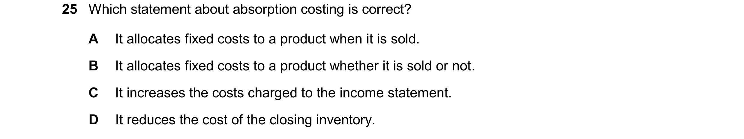 Question 471: Which statement about absorption costing is correct? A It allocates fixed costs to a product when it is sold. B It allocates fixed costs to…