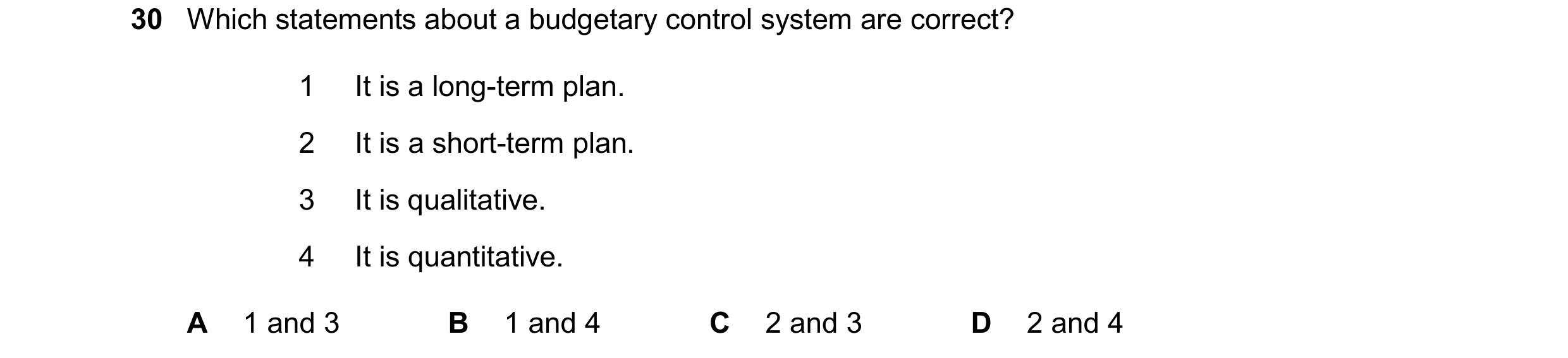 Question 65: Which statements about a budgetary control system are correct? 1 It is a long-term plan. 2 It is a short-term plan. 3 It is qualitative. 4 …