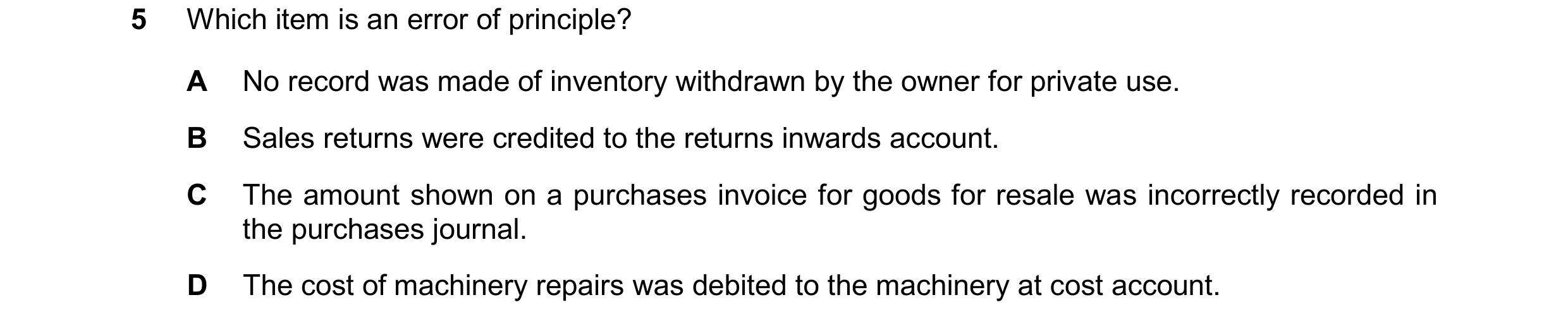Question 316: Which item is an error of principle? A No record was made of inventory withdrawn by the owner for private use. B Sales returns were credite…