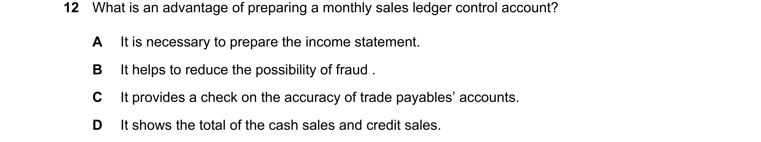 Question 68: What is an advantage of preparing a monthly sales ledger control account? A It is necessary to prepare the income statement. B It helps to …