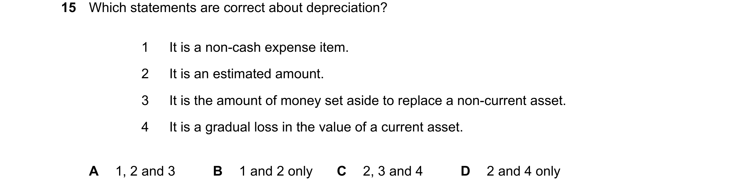 Question 75: Which statements are correct about depreciation? 1 It is a non-cash expense item. 2 It is an estimated amount. 3 It is the amount of money …