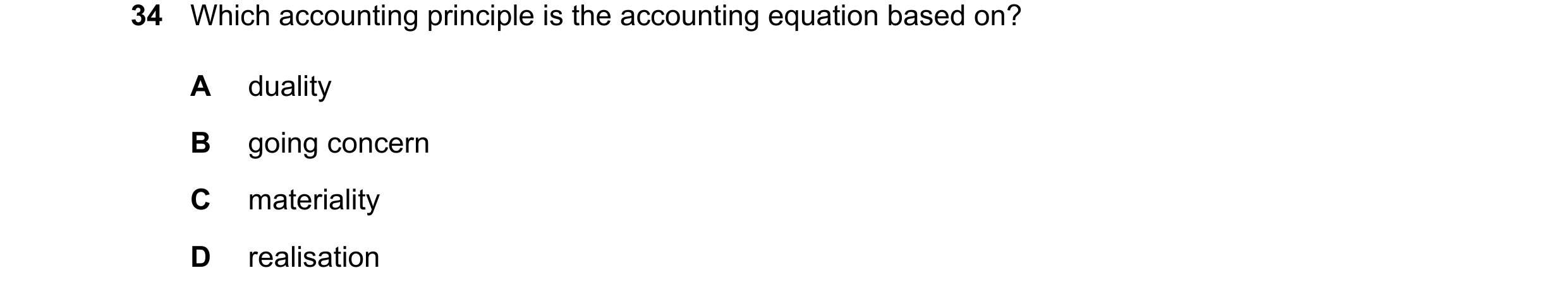 Question 81: Which accounting principle is the accounting equation based on? A duality B going concern C materiality D realisation