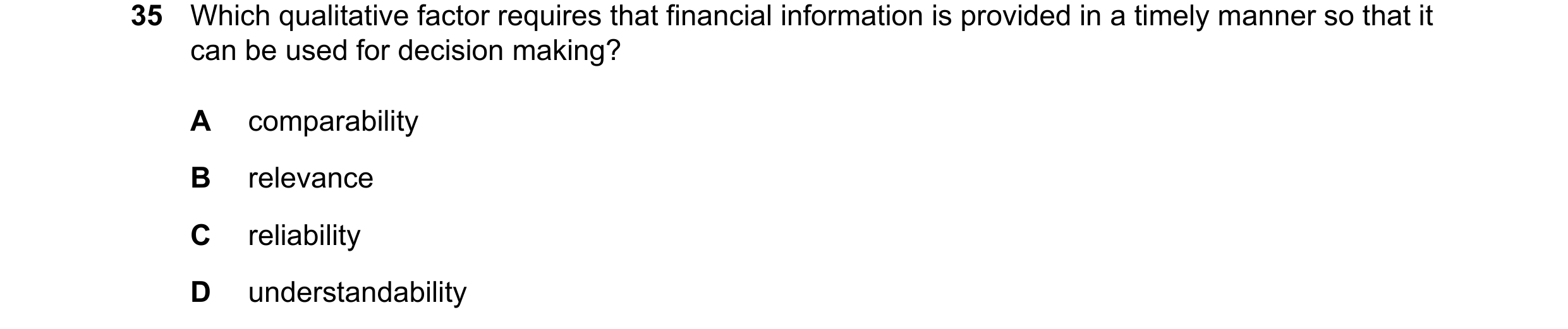 Question 82: Which qualitative factor requires that financial information is provided in a timely manner so that it can be used for decision making? A c…