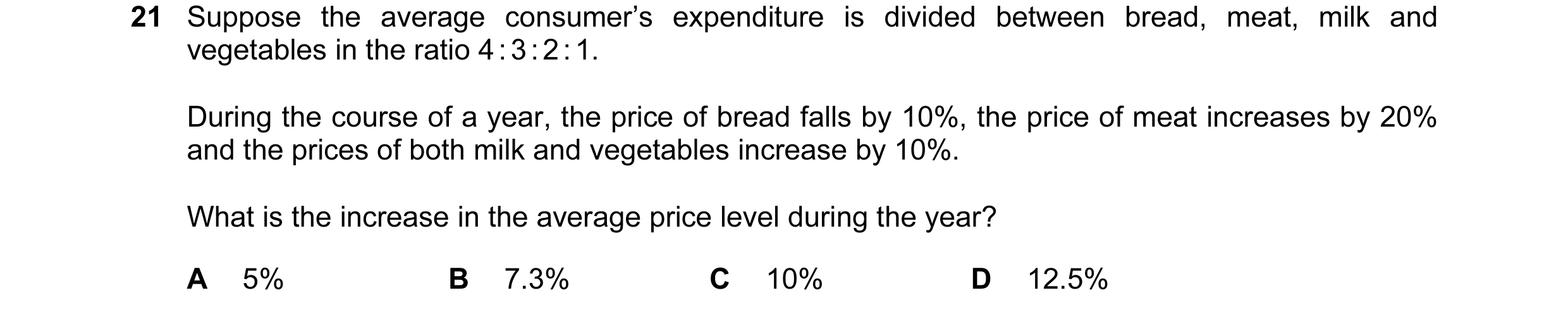 Question 115: Suppose the average consumer’s expenditure is divided between bread, meat, milk and vegetables in the ratio 4 : 3 : 2 : 1. During the cours…