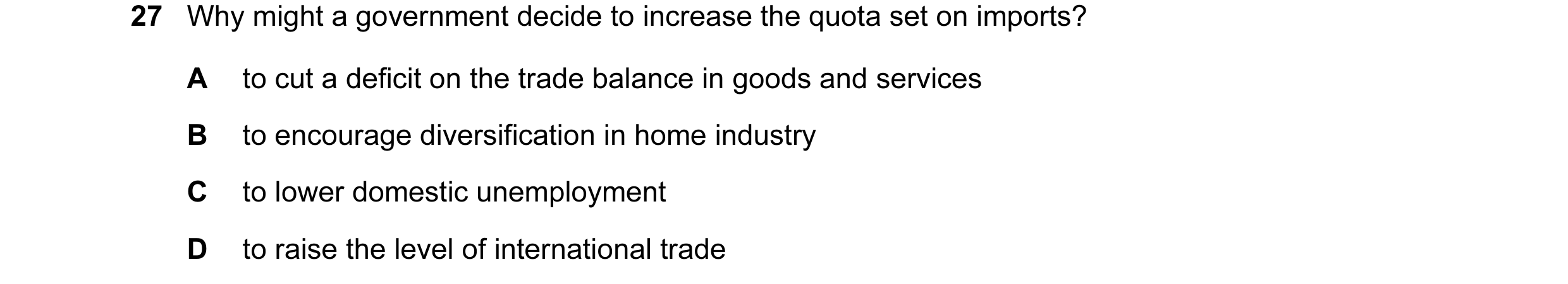 Question 80: Why might a government decide to increase the quota set on imports? A to cut a deficit on the trade balance in goods and services B to enco…
