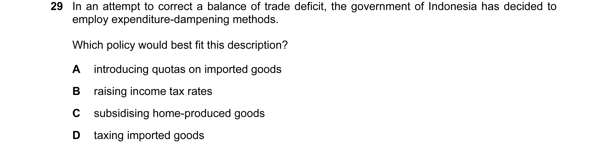 Question 21: In an attempt to correct a balance of trade deficit, the government of Indonesia has decided to employ expenditure-dampening methods. Which…
