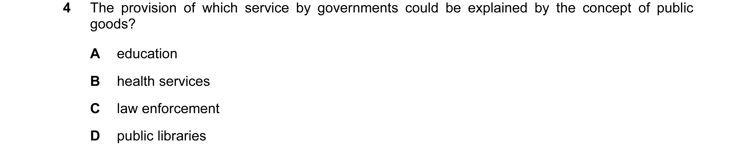 Question 53: The provision of which service by governments could be explained by the concept of public goods? A education B health services C law enforc…