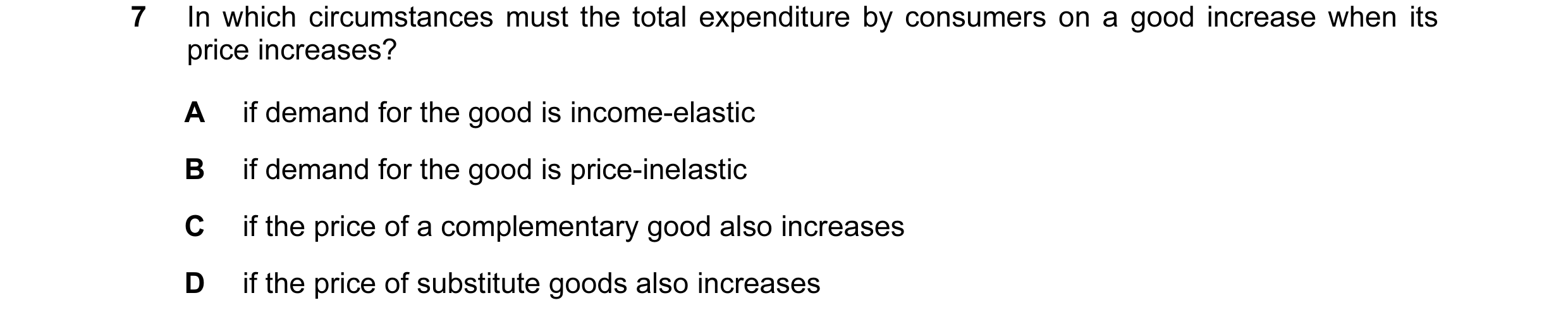 Question 137: In which circumstances must the total expenditure by consumers on a good increase when its price increases? A if demand for the good is inc…