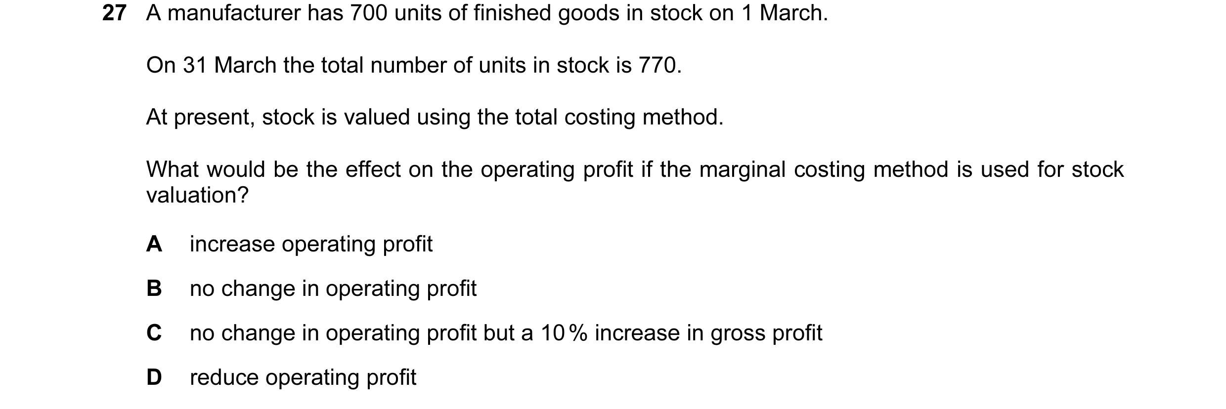 Question 60: A manufacturer has 700 units of finished goods in stock on 1 March. On 31 March the total number of units in stock is 770. At present, stoc…