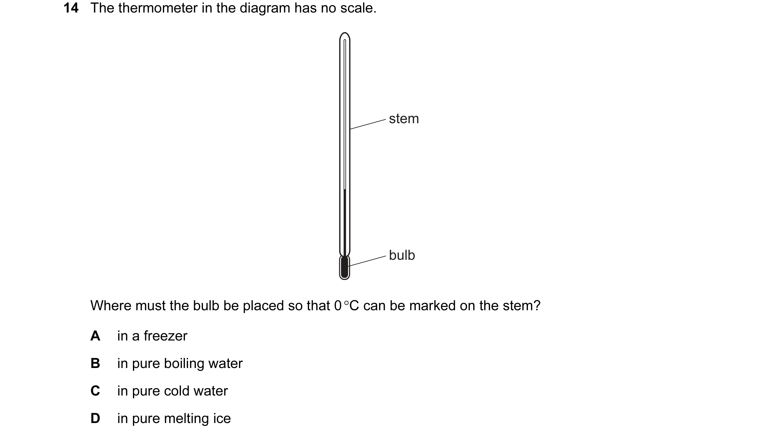 Question 91: The thermometer in the diagram has no scale. stem bulb Where must the bulb be placed so that 0 °C can be marked on the stem? A in a freezer…
