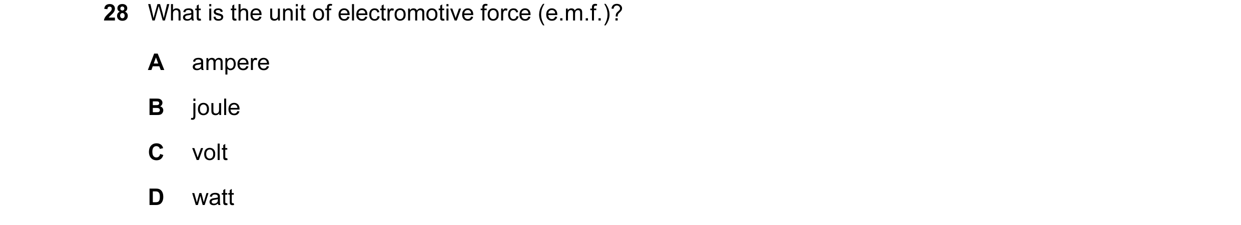 Question 156: What is the unit of electromotive force (e.m.f.)? A ampere B joule C volt D watt