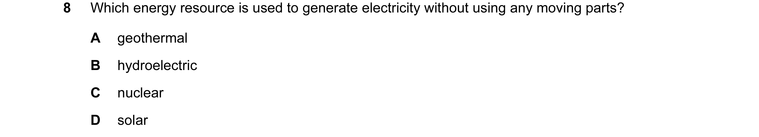Question 82: Which energy resource is used to generate electricity without using any moving parts? A geothermal B hydroelectric C nuclear D solar