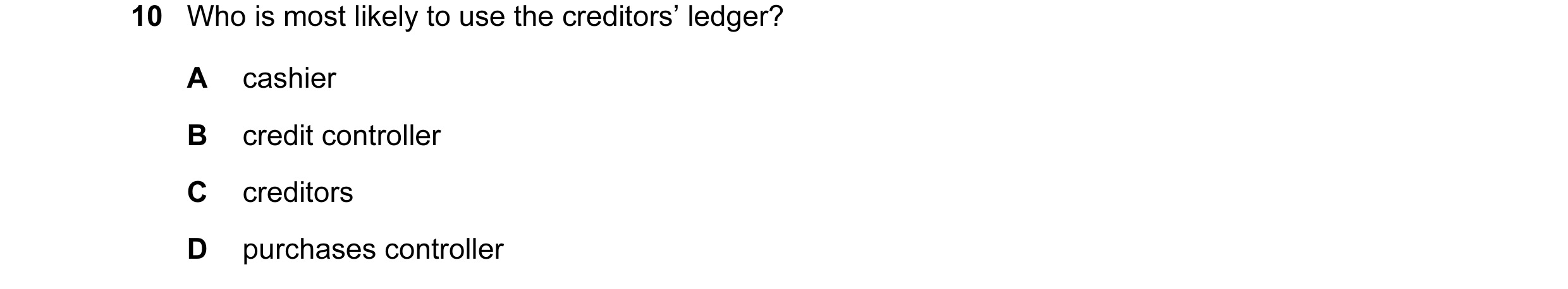 Question 22: Who is most likely to use the creditors’ ledger? A cashier B credit controller C creditors D purchases controller