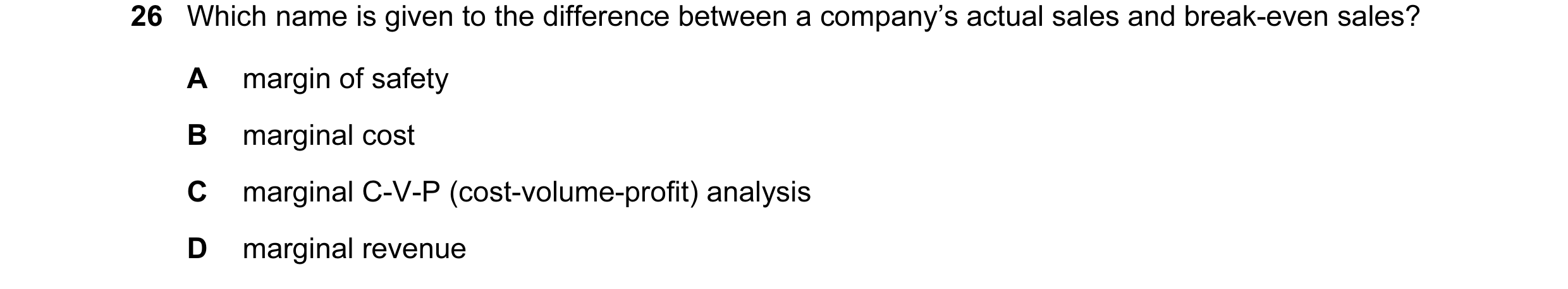 Question 19: Which name is given to the difference between a company’s actual sales and break-even sales? A margin of safety B marginal cost C marginal …