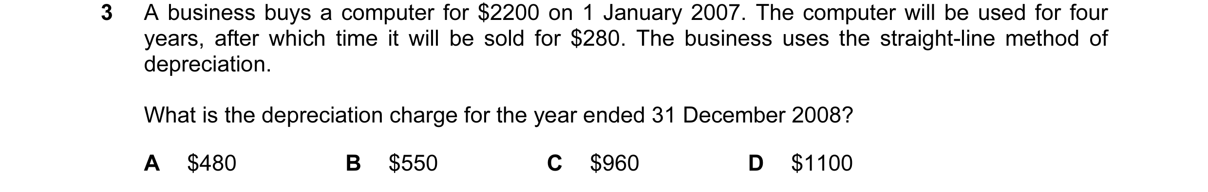 Question 19: A business buys a computer for $2200 on 1 January 2007. The computer will be used for four years, after which time it will be sold for $280…