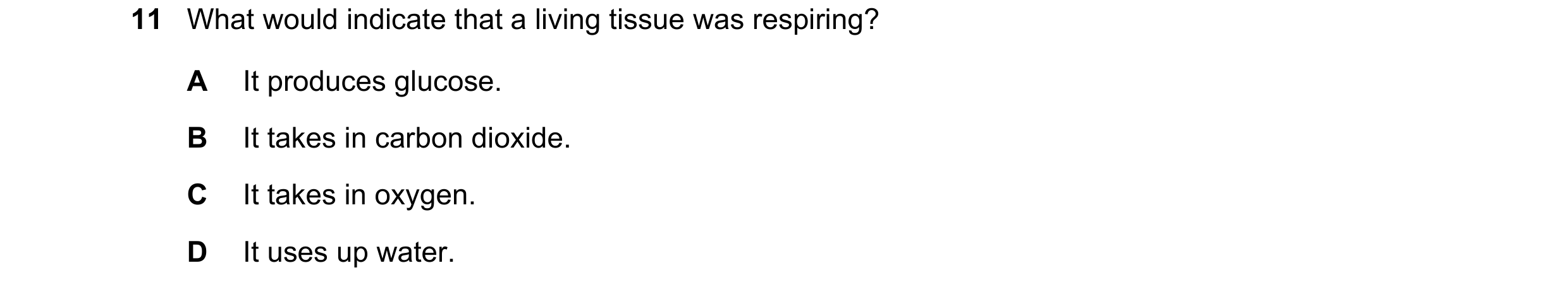 Question 46: What would indicate that a living tissue was respiring? A It produces glucose. B It takes in carbon dioxide. C It takes in oxygen. D It use…