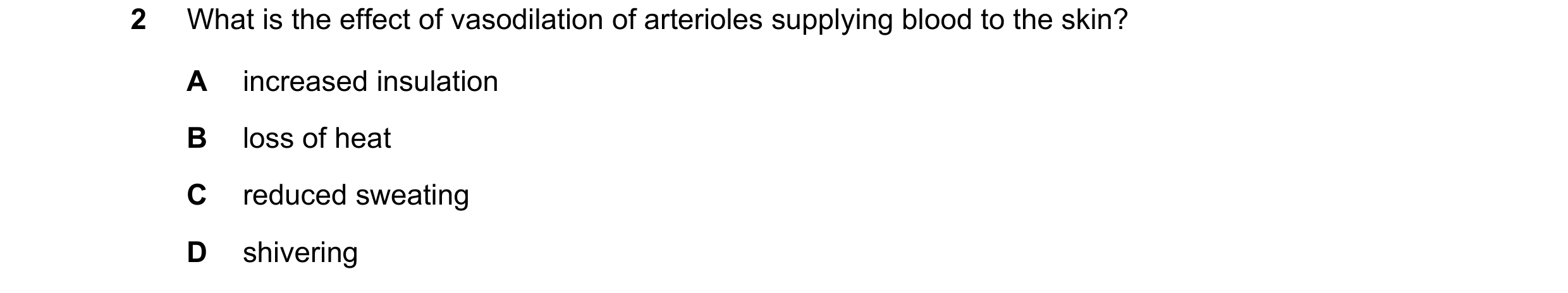 Question 33: What is the effect of vasodilation of arterioles supplying blood to the skin? A increased insulation B loss of heat C reduced sweating D sh…