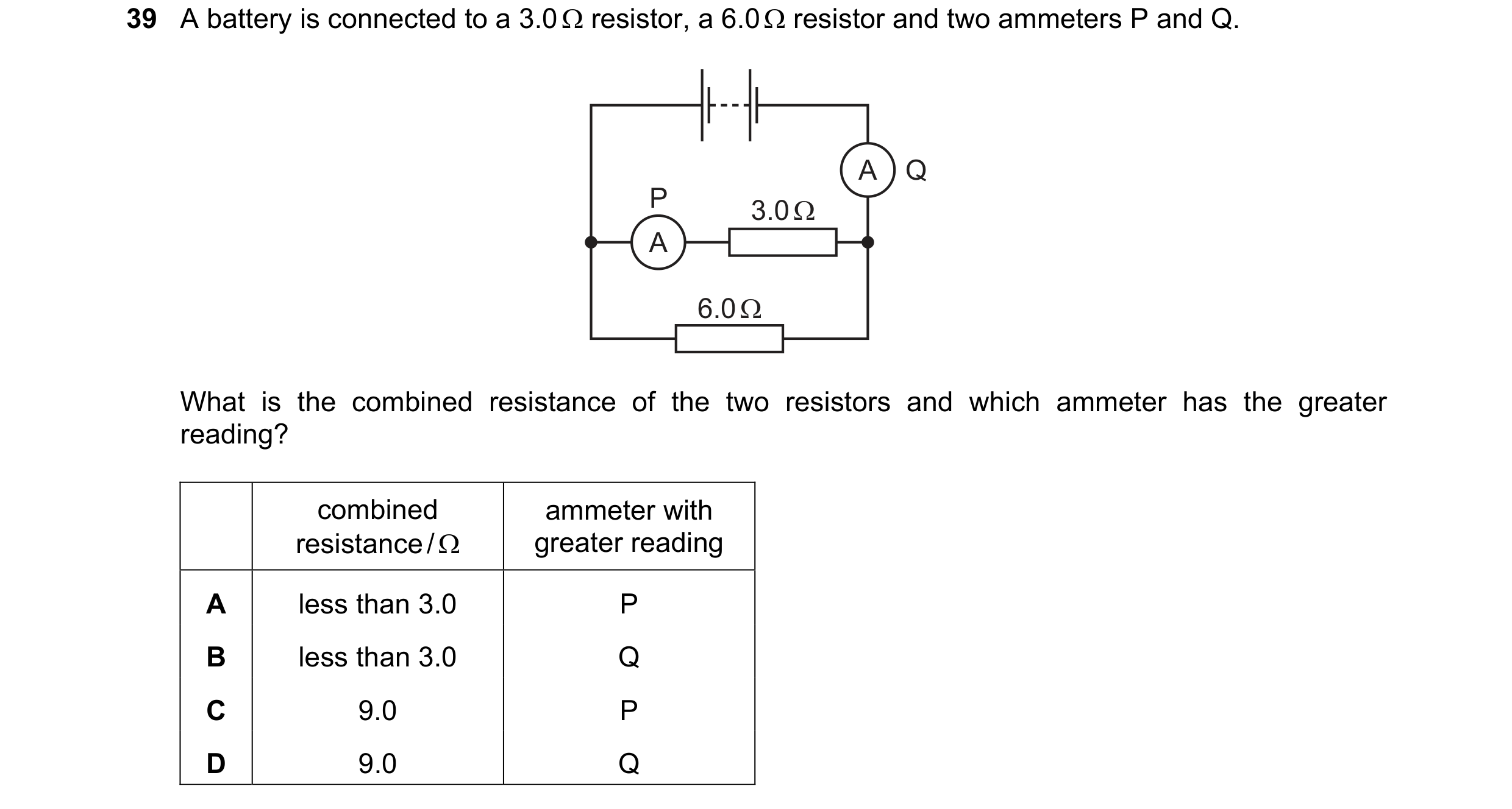 Question 63: A battery is connected to a 3.0 Ω resistor, a 6.0 Ω resistor and two ammeters P and Q. A Q P 3.0 Ω A 6.0 Ω What is the combined resistance …