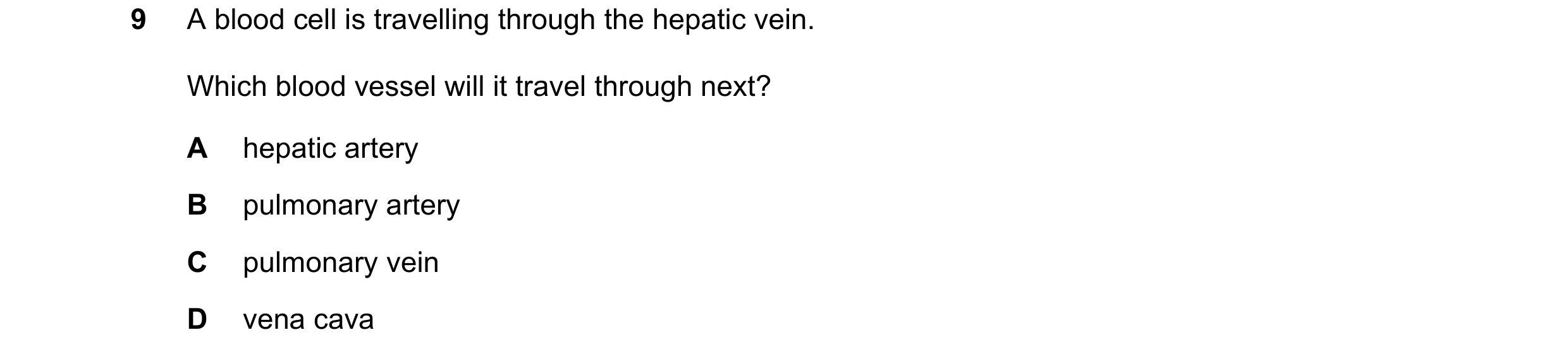 Question 18: A blood cell is travelling through the hepatic vein. Which blood vessel will it travel through next? A hepatic artery B pulmonary artery C …
