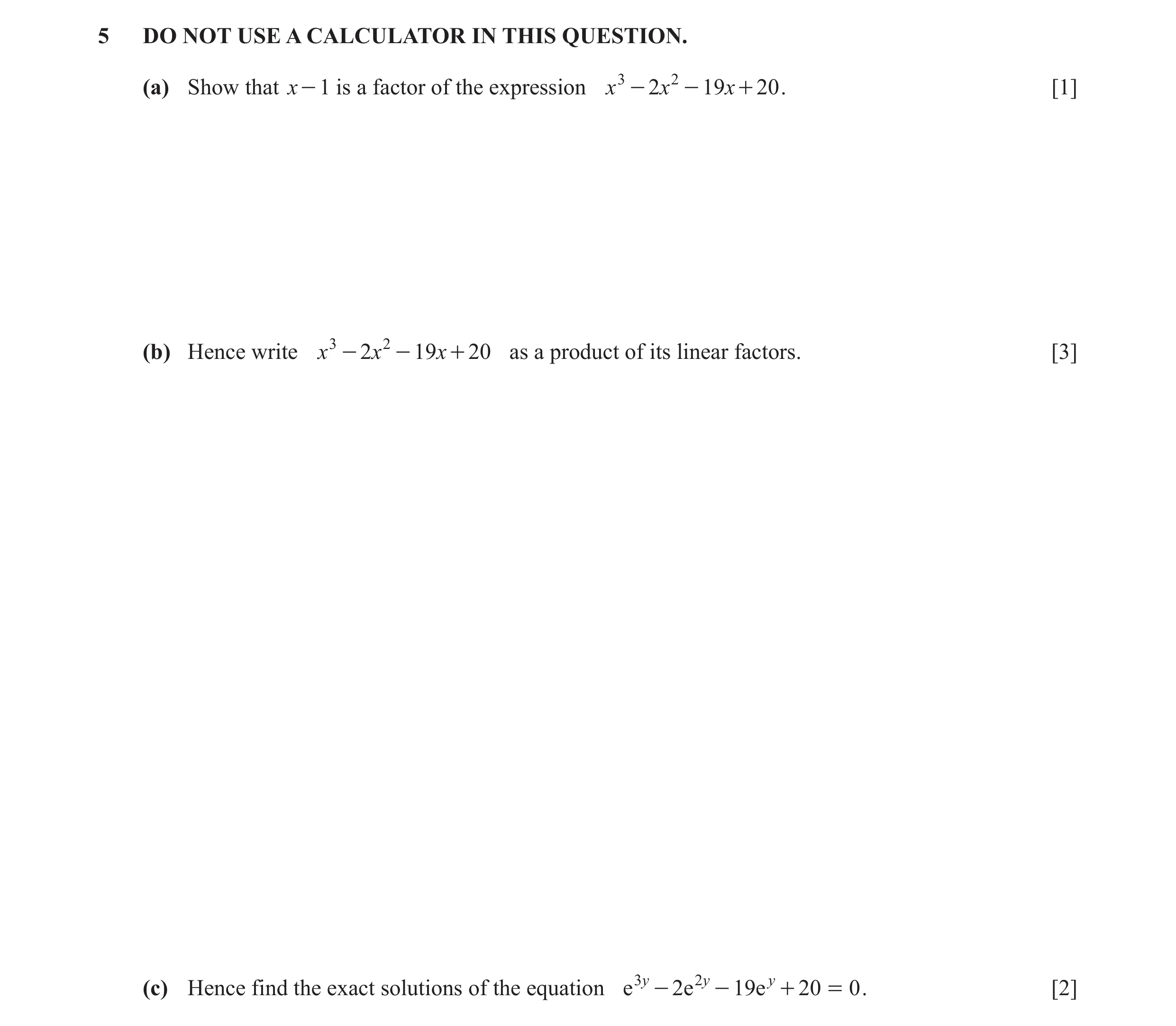 Question 11: DO NOT USE A CALCULATOR IN THIS QUESTION. (a) Show that x - 1 is a factor of the expression x 3 - 2 x 2 - 19x + 20 . [1] (b) Hence write x …