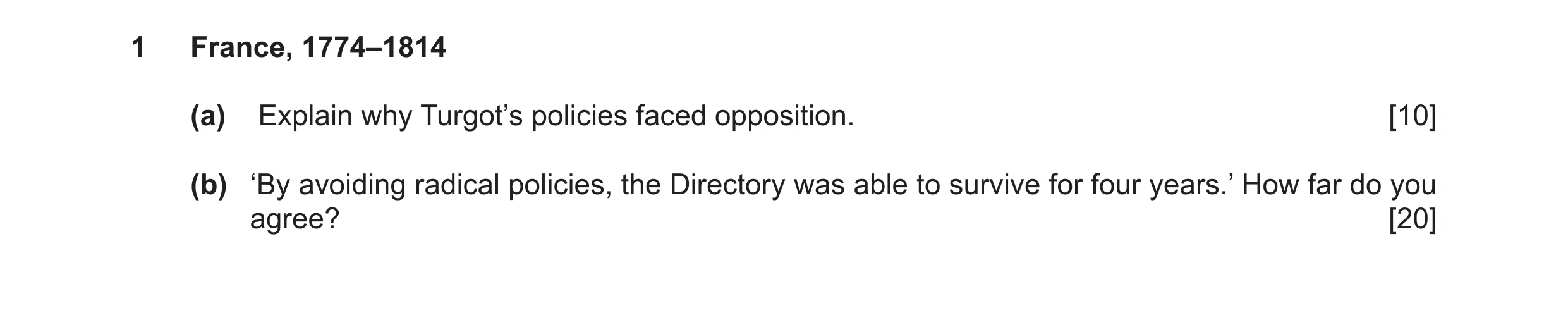 Question 10: France, 1774–1814 (a) Explain why Turgot’s policies faced opposition. [10] (b) ‘By avoiding radical policies, the Directory was able to sur…