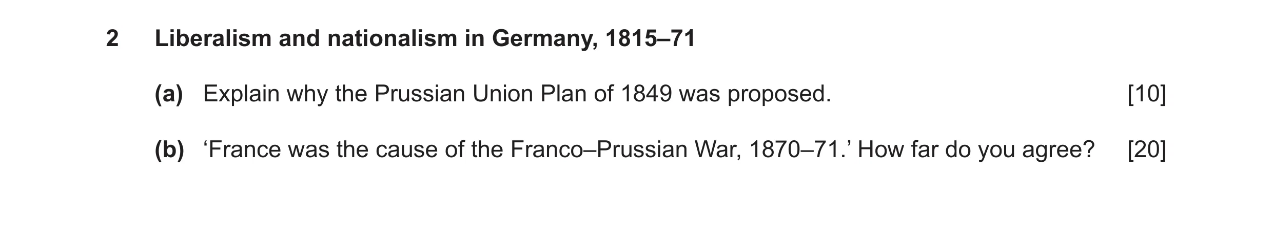 Question 13: Liberalism and nationalism in Germany, 1815–71 (a) Explain why the Prussian Union Plan of 1849 was proposed. [10] (b) ‘France was the cause…