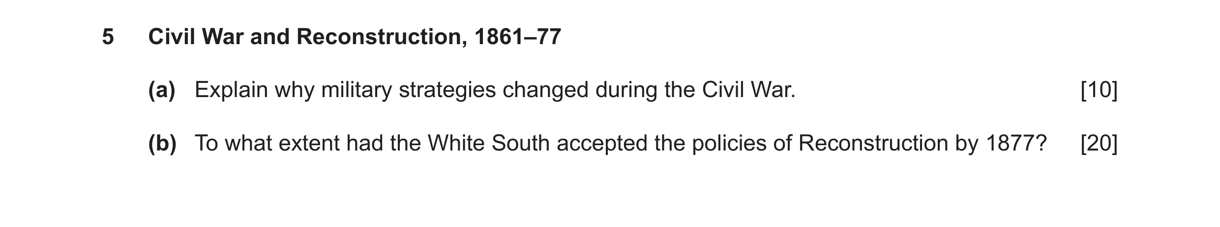 Question 17: Civil War and Reconstruction, 1861–77 (a) Explain why military strategies changed during the Civil War. [10] (b) To what extent had the Whi…