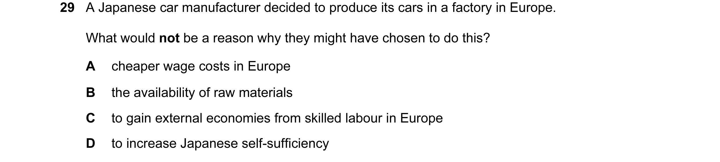 Question 46: A Japanese car manufacturer decided to produce its cars in a factory in Europe. What would not be a reason why they might have chosen to do…