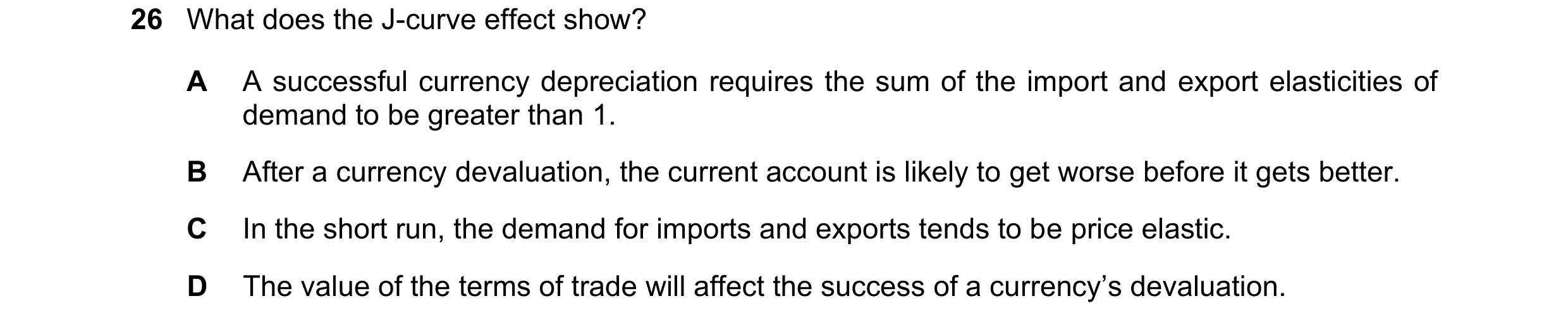 Question 17: What does the J-curve effect show? A A successful currency depreciation requires the sum of the import and export elasticities of demand to…
