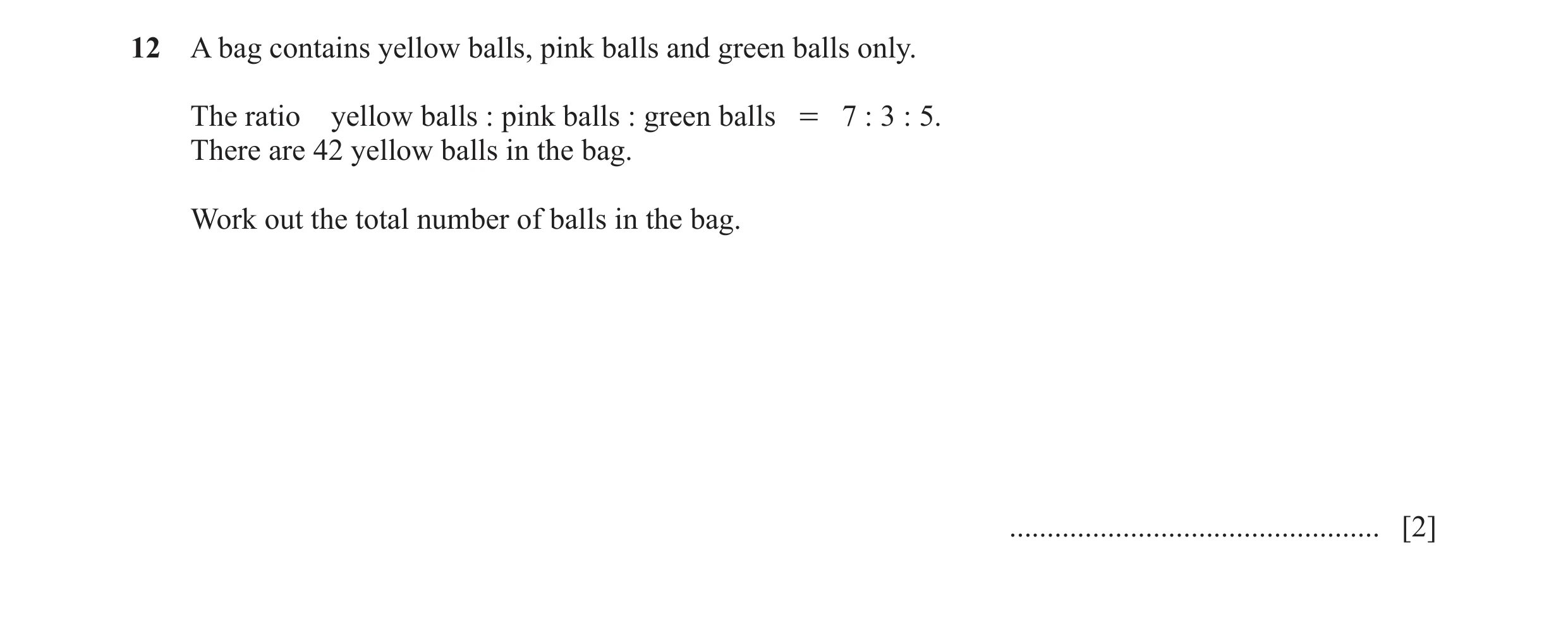Question 101: A bag contains yellow balls, pink balls and green balls only. The ratio yellow balls : pink balls : green balls = 7 : 3 : 5. There are 42 y…