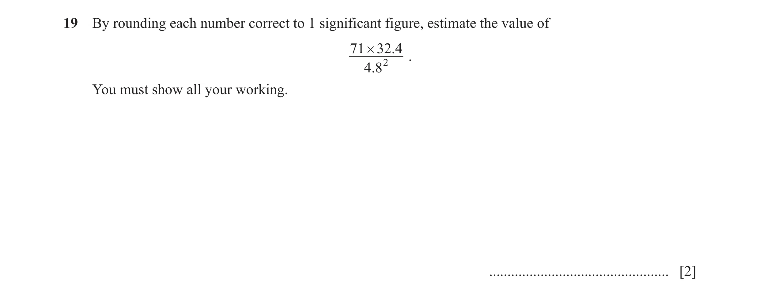Question 11: By rounding each number correct to 1 significant figure, estimate the value of 71 # 32.4 2 . 4.8 You must show all your working. ..........…