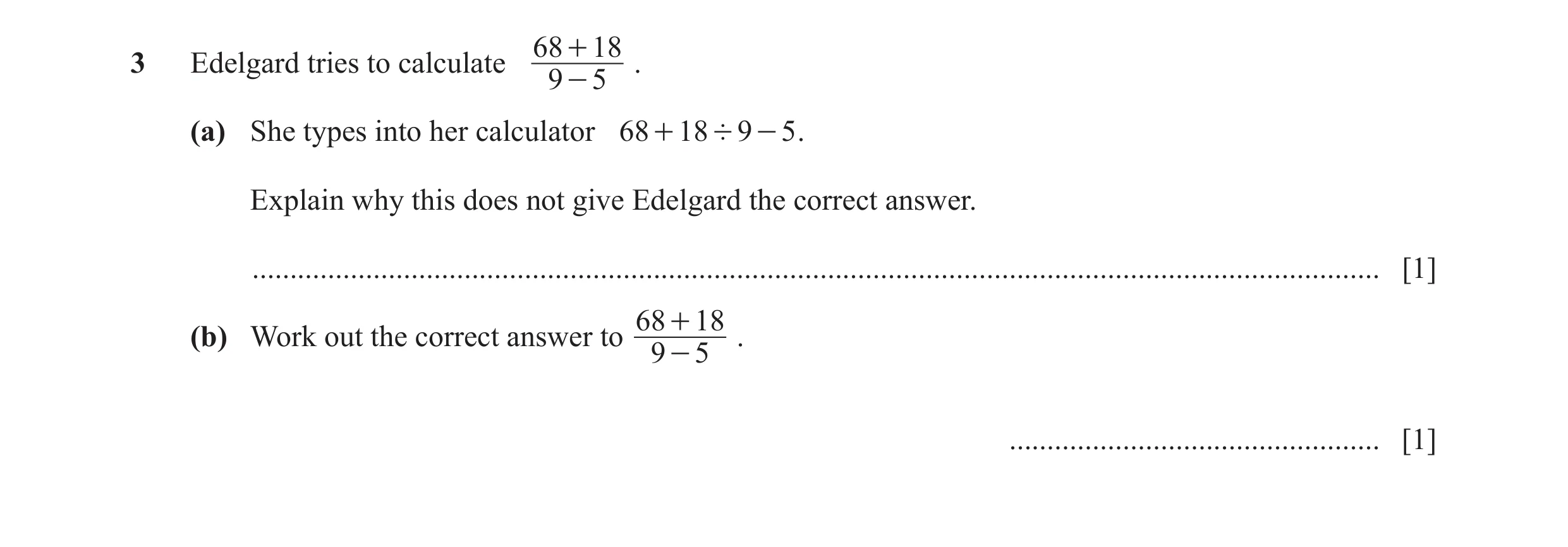 Question 83: + 183 Edelgard tries to calculate . 9 - 5 (a) She types into her calculator 68 + 18 ' 9 - 5 . Explain why this does not give Edelgard the c…