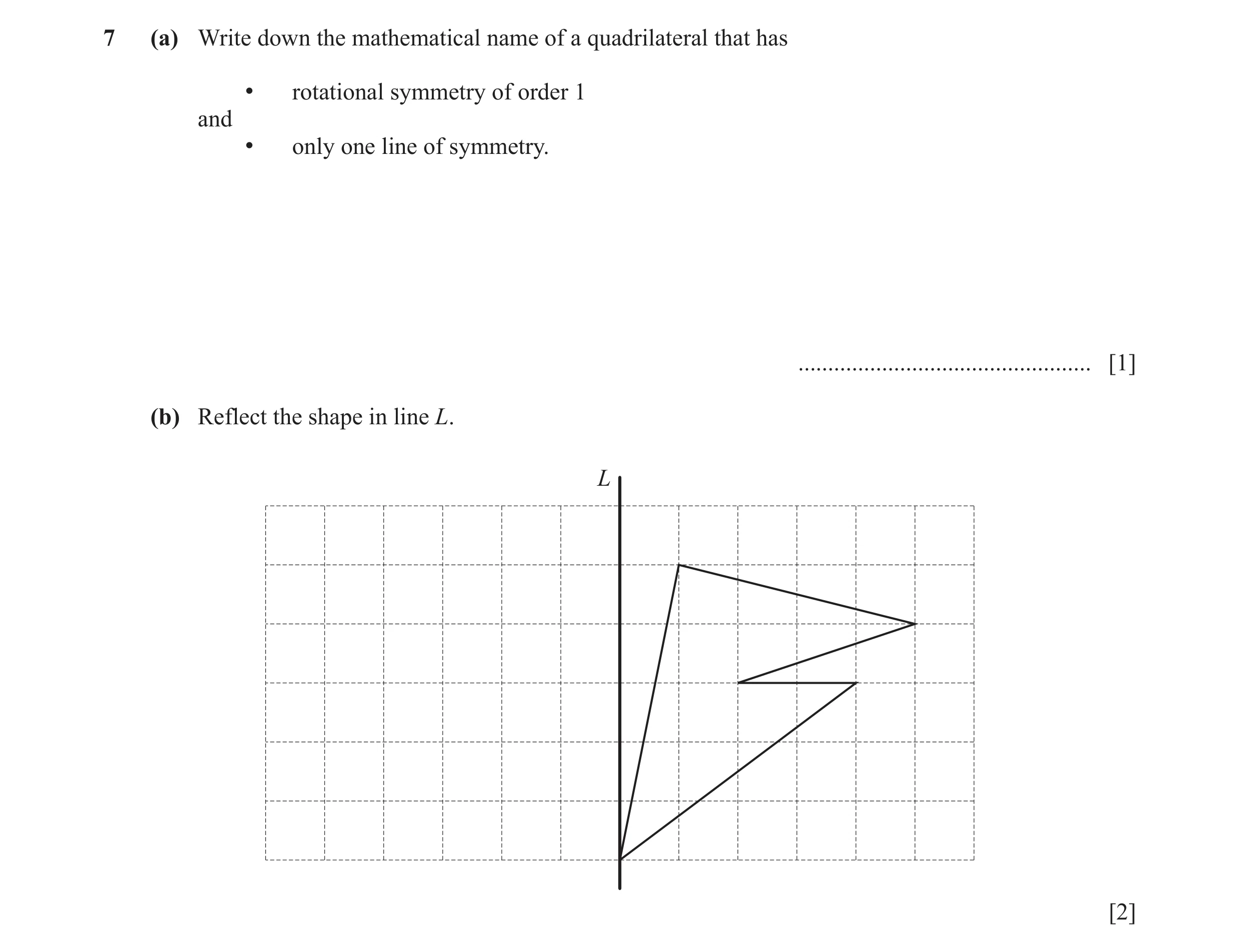 Question 15: (a) Write down the mathematical name of a quadrilateral that has • rotational symmetry of order 1 and • only one line of symmetry. ........…