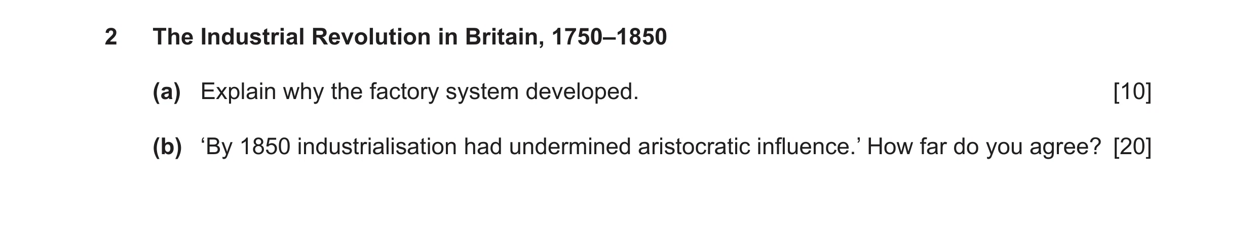 Question 36: The Industrial Revolution in Britain, 1750–1850 (a) Explain why the factory system developed. [10] (b) ‘By 1850 industrialisation had under…