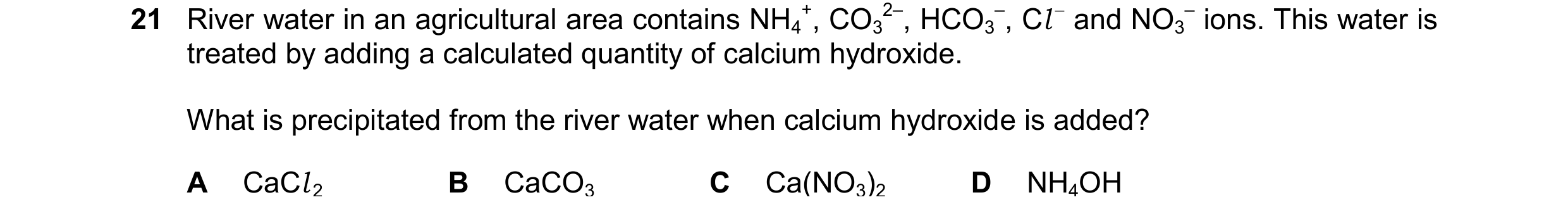 Question 246: River water in an agricultural area contains NH4 +, CO3 2–, HCO3 –, Cl  and NO3 – ions. This water is treated by adding a calculated quant…