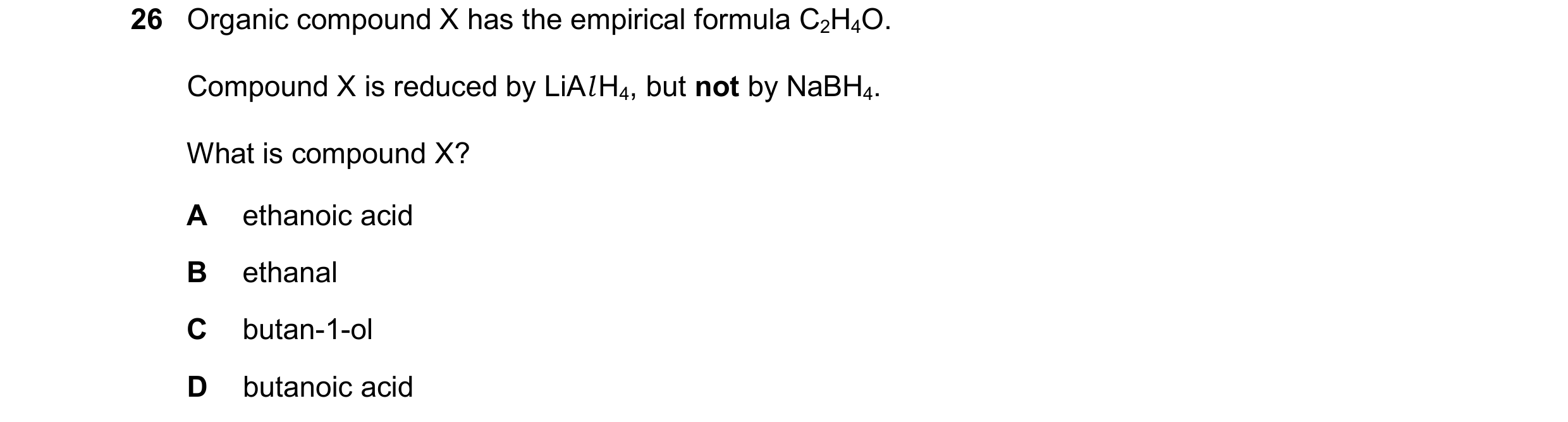 Question 315: Organic compound X has the empirical formula C2H4O. Compound X is reduced by LiAl H4, but not by NaBH4. What is compound X? A ethanoic acid…