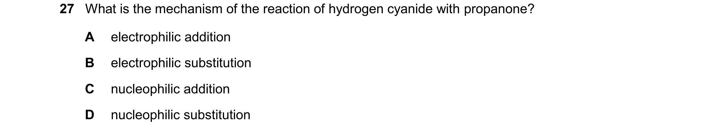Question 123: What is the mechanism of the reaction of hydrogen cyanide with propanone? A electrophilic addition B electrophilic substitution C nucleophi…