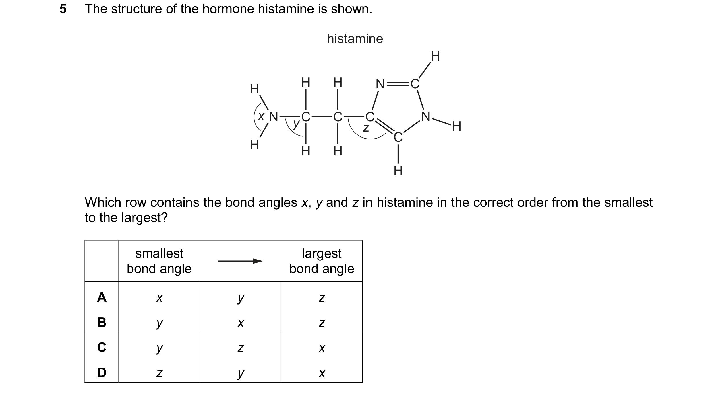 Question 104: The structure of the hormone histamine is shown. histamine H H H N C H x N C C C N y z H C H H H H Which row contains the bond angles x, y …