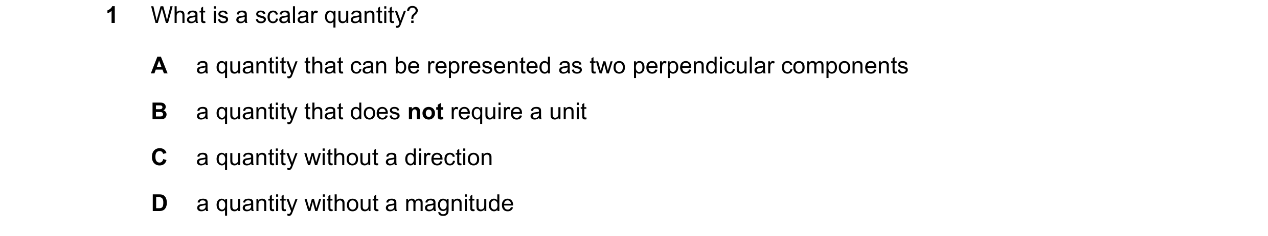 Question 124: What is a scalar quantity? A a quantity that can be represented as two perpendicular components B a quantity that does not require a unit C…