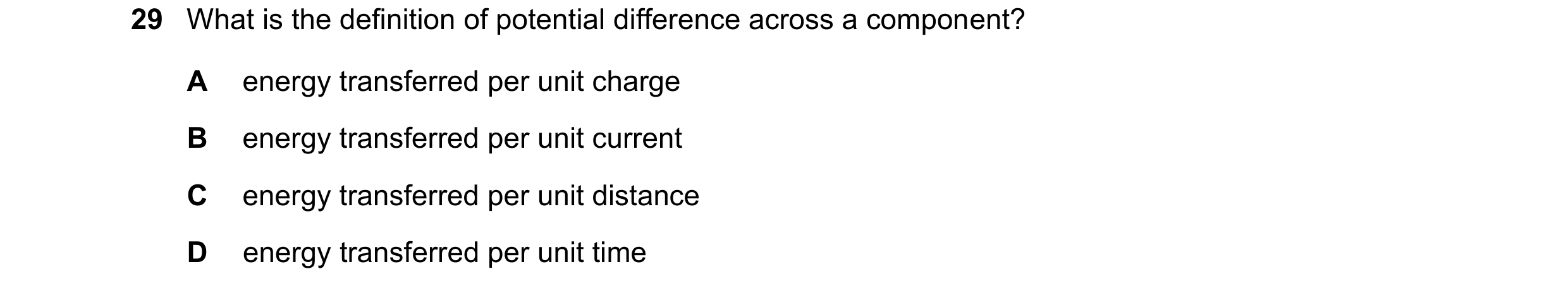 Question 162: What is the definition of potential difference across a component? A energy transferred per unit charge B energy transferred per unit curre…
