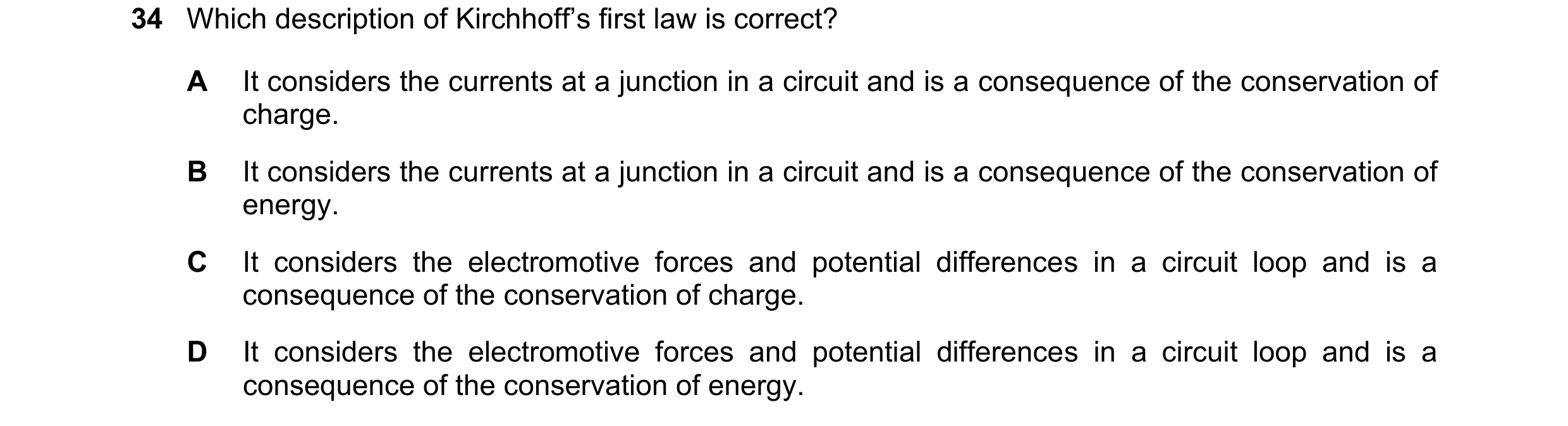 Question 72: Which description of Kirchhoff’s first law is correct? A It considers the currents at a junction in a circuit and is a consequence of the c…