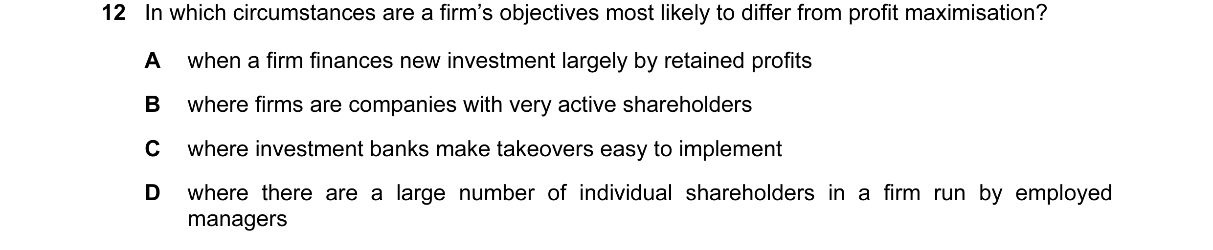 Question 29: In which circumstances are a firm’s objectives most likely to differ from profit maximisation? A when a firm finances new investment largel…