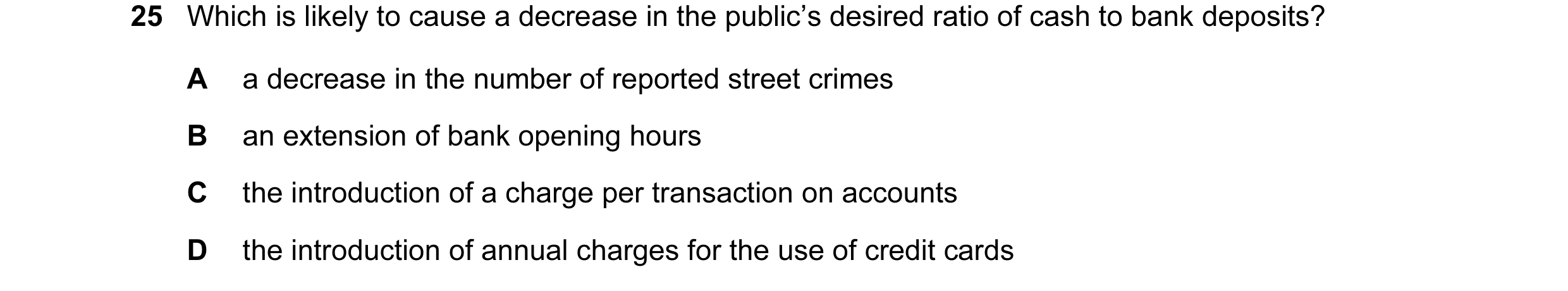 Question 117: Which is likely to cause a decrease in the public’s desired ratio of cash to bank deposits? A a decrease in the number of reported street c…
