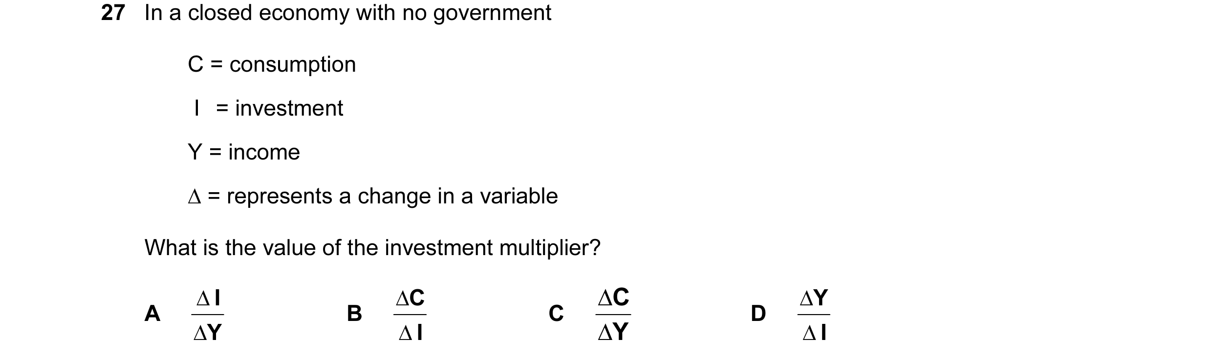 Question 74: In a closed economy with no government C = consumption I = investment Y = income ∆ = represents a change in a variable What is the value …