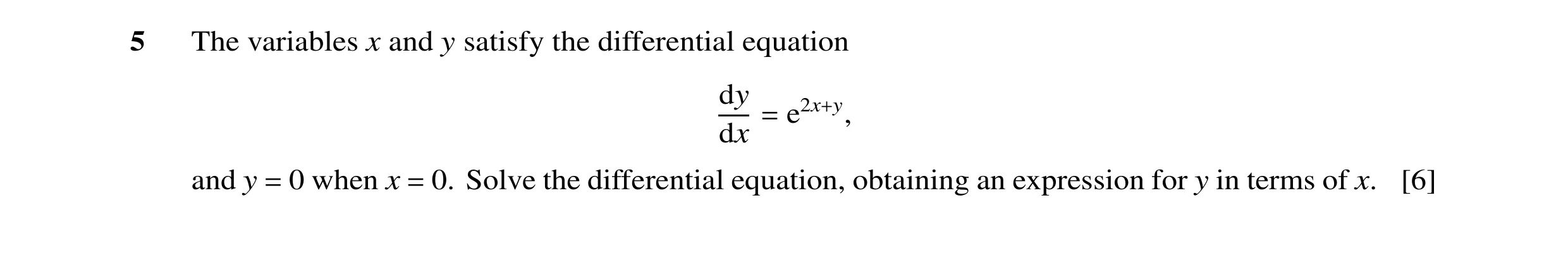 Question 19: The variables x and y satisfy the differential equation dy e2x+y, dx = and y 0 when x 0. Solve the differential equation, obtaining an expr…