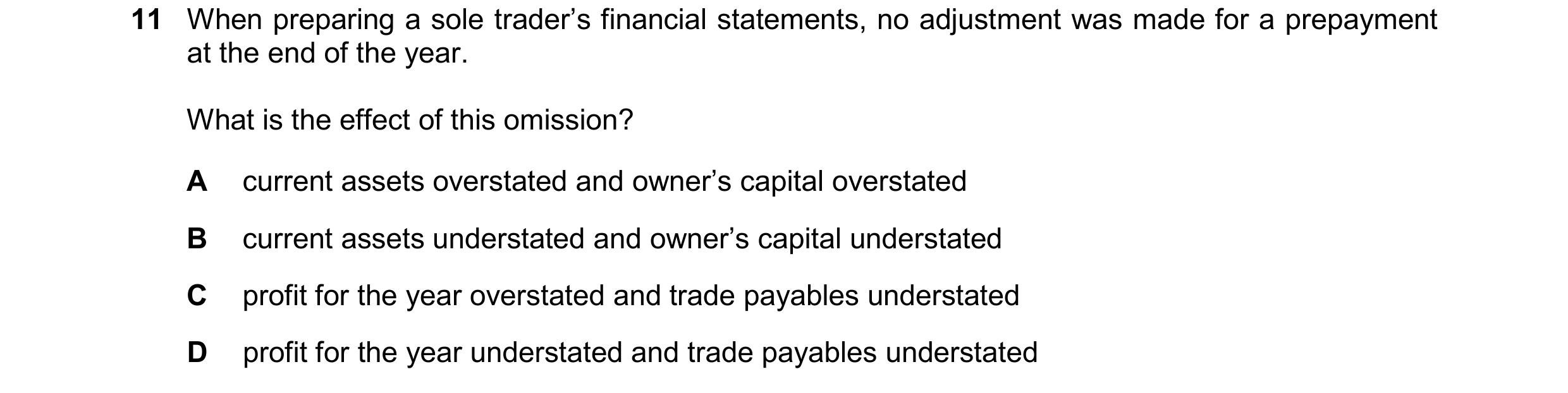 Question 744: When preparing a sole trader’s financial statements, no adjustment was made for a prepayment at the end of the year. What is the effect of …
