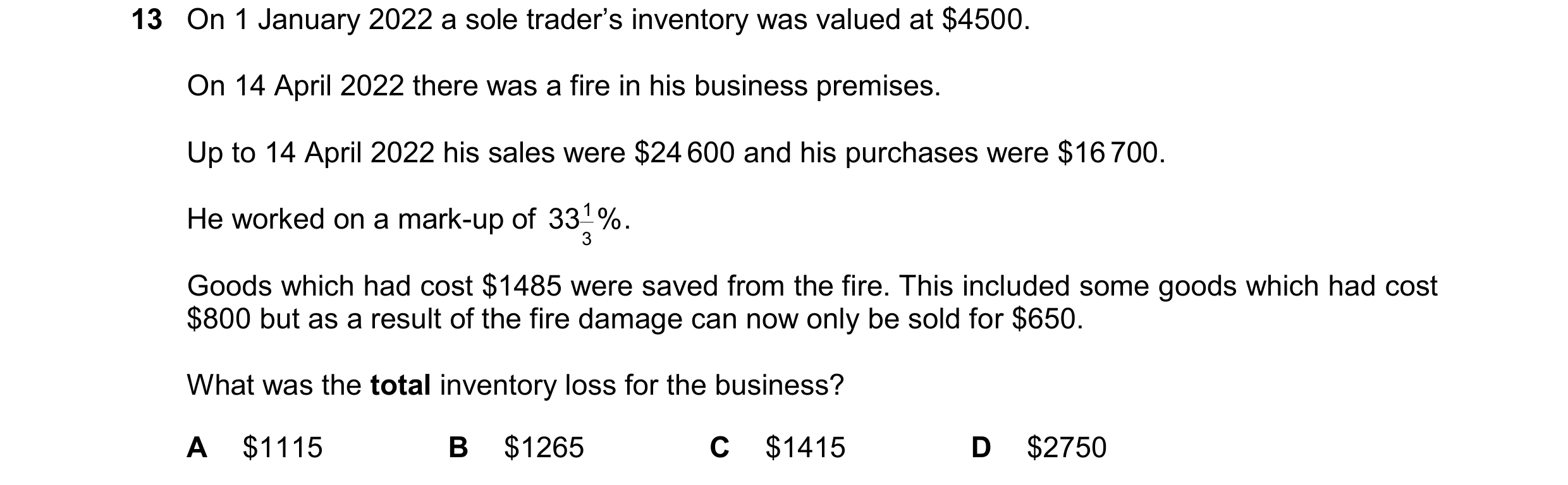 Question 746: On 1 January 2022 a sole trader’s inventory was valued at $4500. On 14 April 2022 there was a fire in his business premises. Up to 14 April…