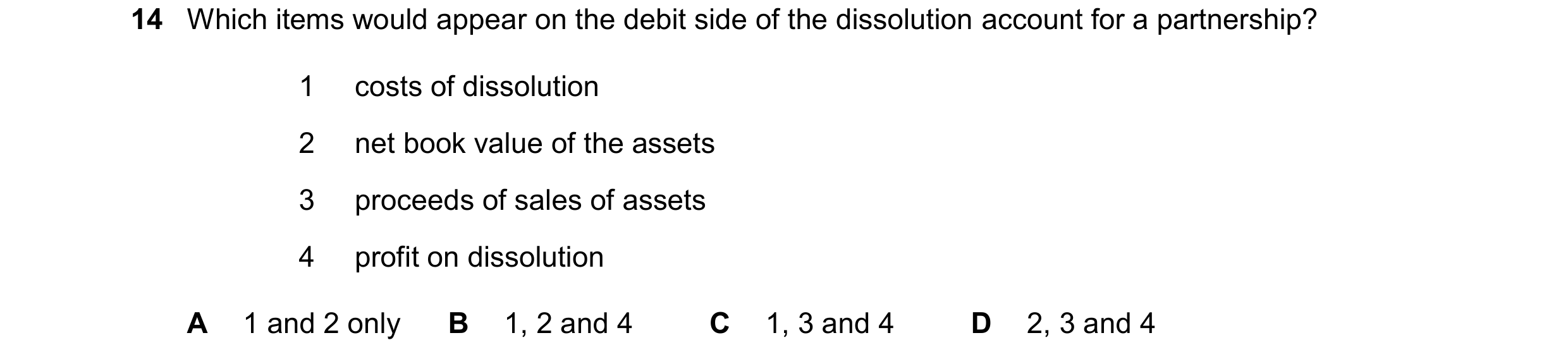 Question 171: Which items would appear on the debit side of the dissolution account for a partnership? 1 costs of dissolution 2 net book value of the ass…