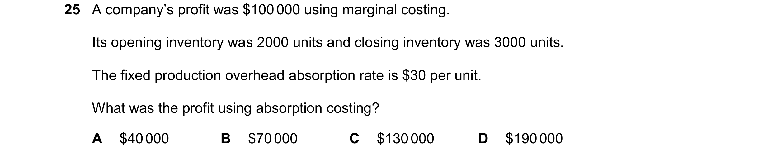 Question 474: A company’s profit was $100 000 using marginal costing. Its opening inventory was 2000 units and closing inventory was 3000 units. The fixe…