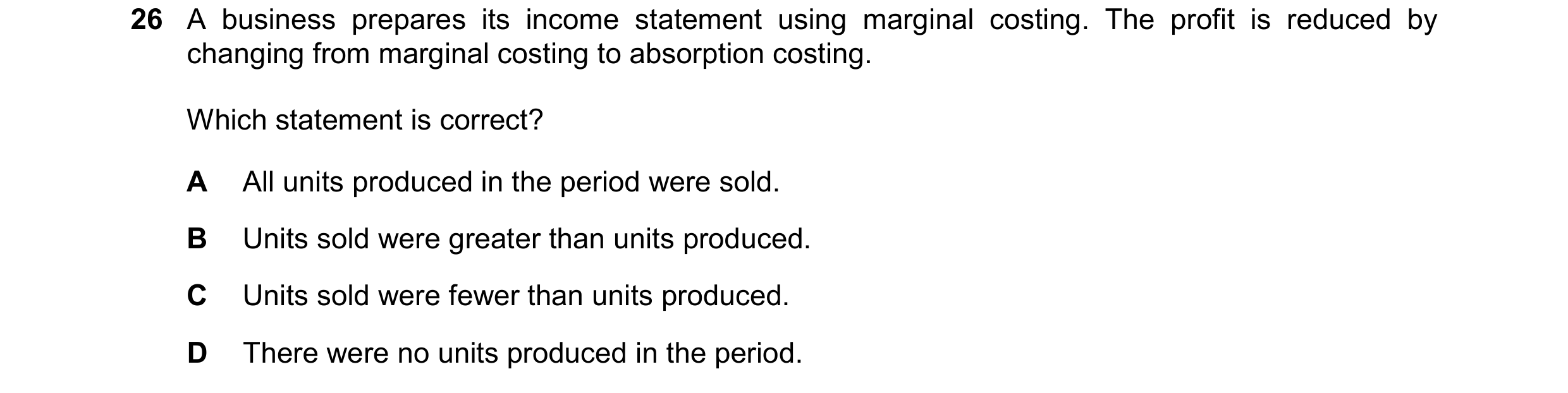 Question 475: A business prepares its income statement using marginal costing. The profit is reduced by changing from marginal costing to absorption cost…